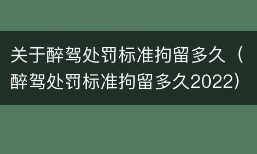 关于醉驾处罚标准拘留多久（醉驾处罚标准拘留多久2022）