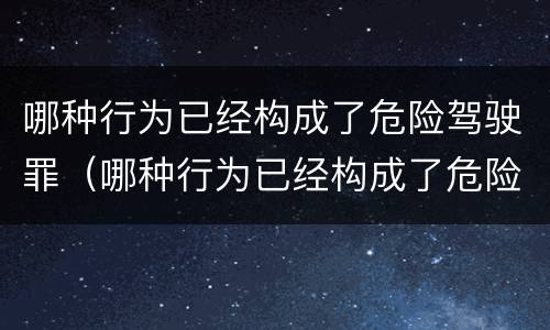 哪种行为已经构成了危险驾驶罪（哪种行为已经构成了危险驾驶罪行为）