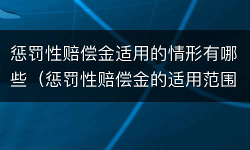 惩罚性赔偿金适用的情形有哪些（惩罚性赔偿金的适用范围）