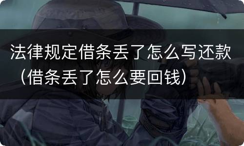 法律规定借条丢了怎么写还款（借条丢了怎么要回钱）
