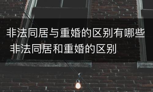 非法同居与重婚的区别有哪些 非法同居和重婚的区别