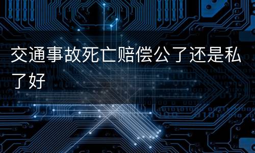 交通事故死亡赔偿公了还是私了好
