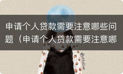 申请个人贷款需要注意哪些问题（申请个人贷款需要注意哪些问题和细节）