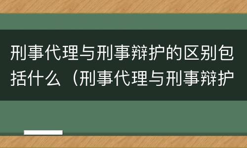 刑事代理与刑事辩护的区别包括什么（刑事代理与刑事辩护的区别包括什么意思）
