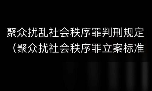 聚众扰乱社会秩序罪判刑规定（聚众扰社会秩序罪立案标准）