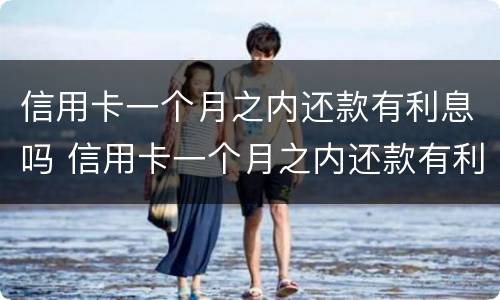 信用卡一个月之内还款有利息吗 信用卡一个月之内还款有利息吗