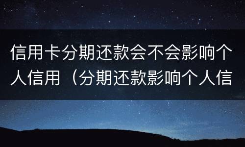 信用卡分期还款会不会影响个人信用（分期还款影响个人信用吗）