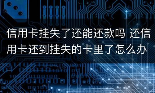 信用卡挂失了还能还款吗 还信用卡还到挂失的卡里了怎么办
