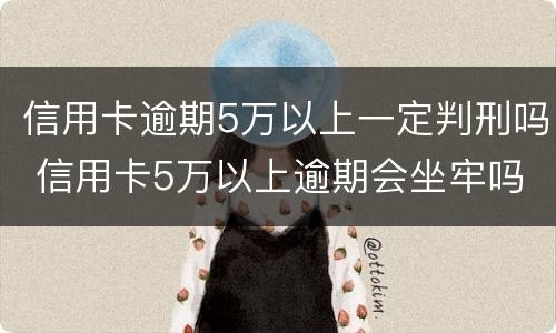 信用卡逾期5万以上一定判刑吗 信用卡5万以上逾期会坐牢吗