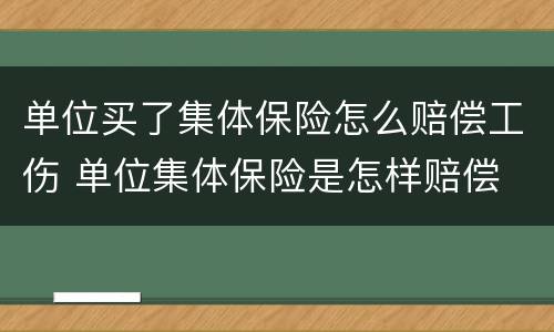 单位买了集体保险怎么赔偿工伤 单位集体保险是怎样赔偿