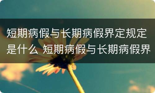 短期病假与长期病假界定规定是什么 短期病假与长期病假界定规定是什么意思