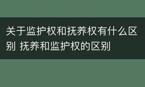 关于监护权和抚养权有什么区别 抚养和监护权的区别