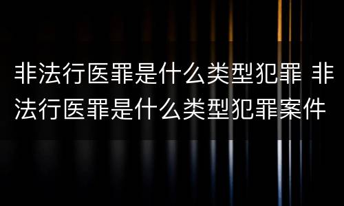 非法行医罪是什么类型犯罪 非法行医罪是什么类型犯罪案件