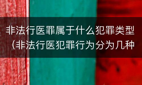 非法行医罪属于什么犯罪类型（非法行医犯罪行为分为几种情形）