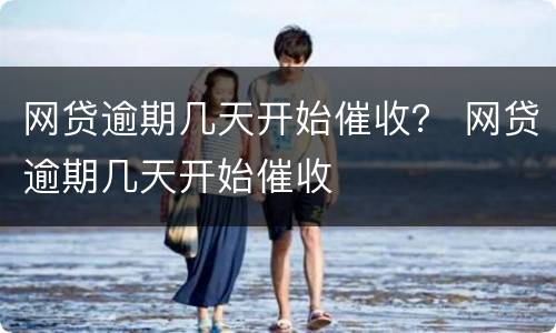 网贷逾期几天开始催收？ 网贷逾期几天开始催收