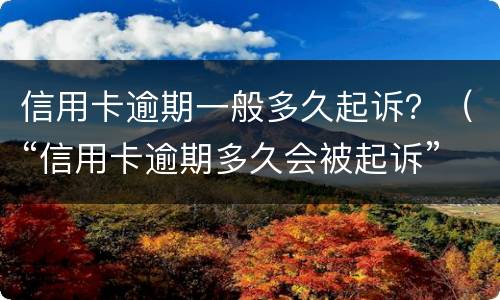 信用卡逾期一般多久起诉？（“信用卡逾期多久会被起诉”）