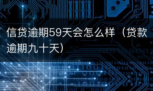 信贷逾期59天会怎么样（贷款逾期九十天）