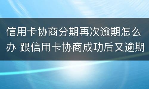 信用卡协商分期再次逾期怎么办 跟信用卡协商成功后又逾期了