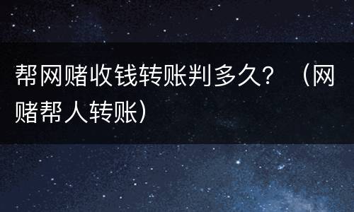 帮网赌收钱转账判多久？（网赌帮人转账）