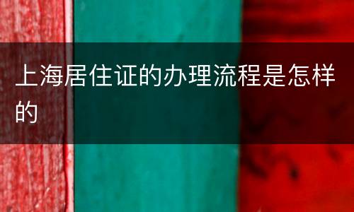 上海居住证的办理流程是怎样的