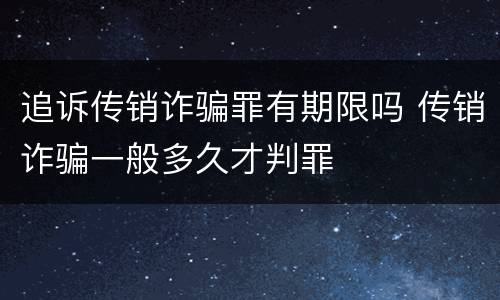追诉传销诈骗罪有期限吗 传销诈骗一般多久才判罪