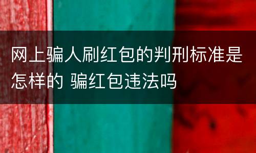 网上骗人刷红包的判刑标准是怎样的 骗红包违法吗