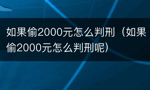 如果偷2000元怎么判刑（如果偷2000元怎么判刑呢）