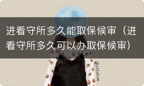 进看守所多久能取保候审（进看守所多久可以办取保候审）