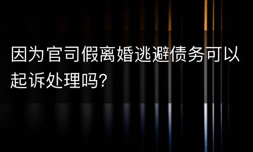 因为官司假离婚逃避债务可以起诉处理吗？