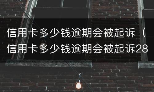 信用卡多少钱逾期会被起诉（信用卡多少钱逾期会被起诉2800）