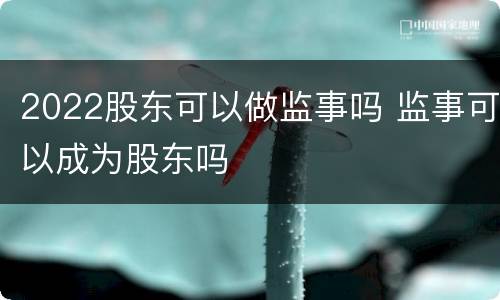 2022股东可以做监事吗 监事可以成为股东吗