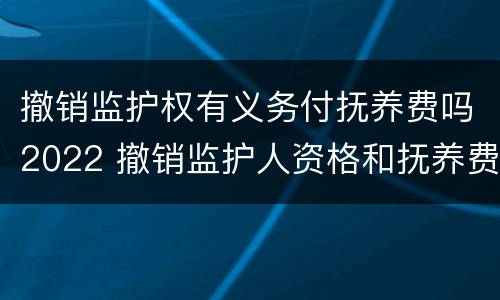 撤销监护权有义务付抚养费吗2022 撤销监护人资格和抚养费