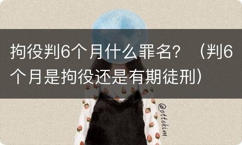 拘役判6个月什么罪名？（判6个月是拘役还是有期徒刑）