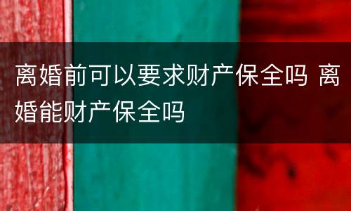 离婚前可以要求财产保全吗 离婚能财产保全吗
