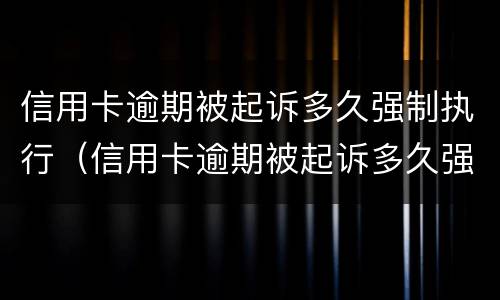 信用卡逾期被起诉多久强制执行（信用卡逾期被起诉多久强制执行成功）