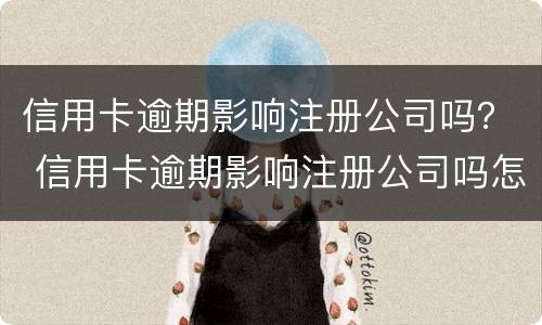 信用卡逾期影响注册公司吗？ 信用卡逾期影响注册公司吗怎么办