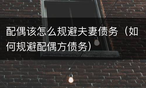 配偶该怎么规避夫妻债务（如何规避配偶方债务）