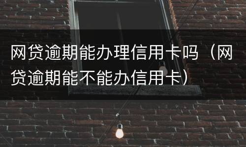 网贷逾期能办理信用卡吗（网贷逾期能不能办信用卡）