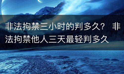 非法拘禁三小时的判多久？ 非法拘禁他人三天最轻判多久