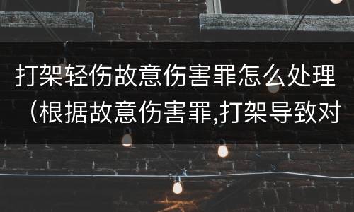 打架轻伤故意伤害罪怎么处理（根据故意伤害罪,打架导致对方轻伤）