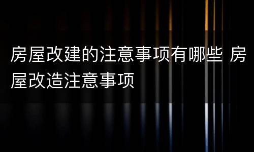 房屋改建的注意事项有哪些 房屋改造注意事项