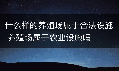 什么样的养殖场属于合法设施 养殖场属于农业设施吗