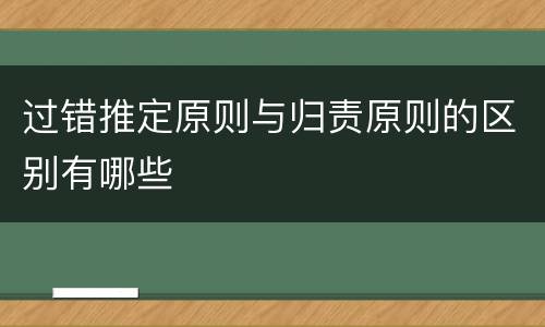 过错推定原则与归责原则的区别有哪些