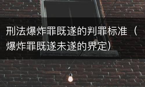 刑法爆炸罪既遂的判罪标准（爆炸罪既遂未遂的界定）