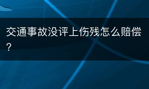 交通事故没评上伤残怎么赔偿?