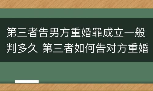 第三者告男方重婚罪成立一般判多久 第三者如何告对方重婚罪