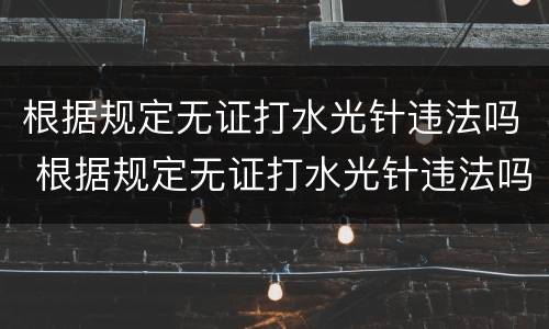 根据规定无证打水光针违法吗 根据规定无证打水光针违法吗怎么处罚