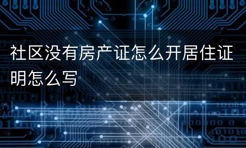 社区没有房产证怎么开居住证明怎么写