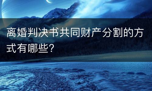 离婚判决书共同财产分割的方式有哪些?