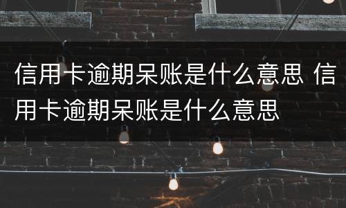 信用卡逾期呆账是什么意思 信用卡逾期呆账是什么意思